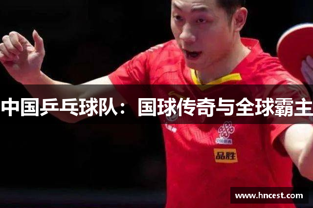 中国乒乓球队：国球传奇与全球霸主